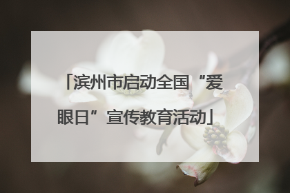 滨州市启动全国“爱眼日”宣传教育活动