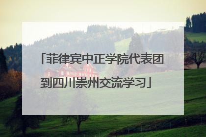 菲律宾中正学院代表团到四川崇州交流学习