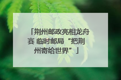 荆州邮政亮相龙舟赛 临时邮局“把荆州寄给世界”
