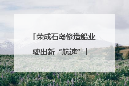 荣成石岛修造船业驶出新“航速”