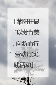莱阳开展“以劳育美，向新而行”劳动月实践活动