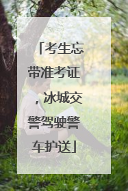 考生忘带准考证，冰城交警驾驶警车护送