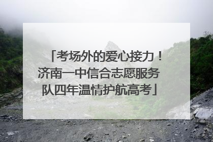 考场外的爱心接力！济南一中信合志愿服务队四年温情护航高考