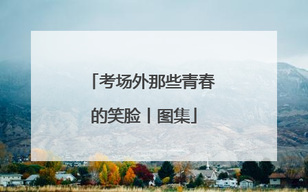 考场外那些青春的笑脸丨图集