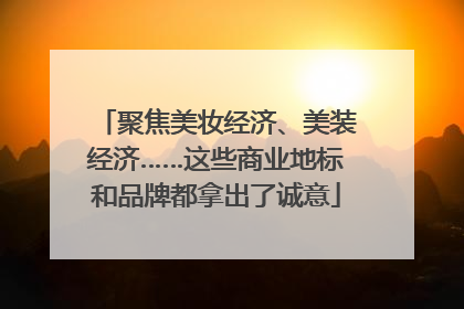 聚焦美妆经济、美装经济……这些商业地标和品牌都拿出了诚意
