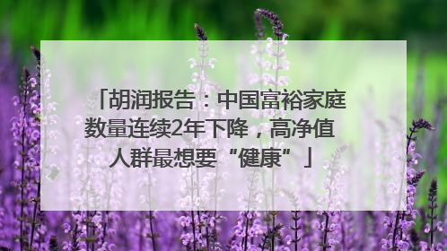 胡润报告：中国富裕家庭数量连续2年下降，高净值人群最想要“健康”
