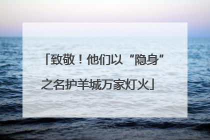 致敬！他们以“隐身”之名护羊城万家灯火