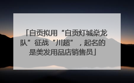 自贡拟用“自贡灯城燊龙队”征战“川超”，起名的是美发用品店销售员