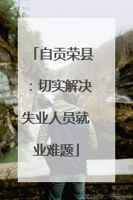 自贡荣县：切实解决失业人员就业难题