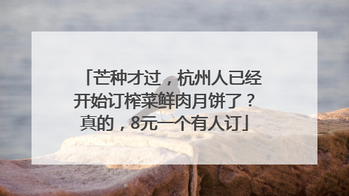 芒种才过，杭州人已经开始订榨菜鲜肉月饼了？真的，8元一个有人订