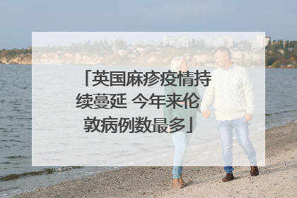 英国麻疹疫情持续蔓延 今年来伦敦病例数最多