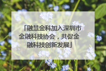 融慧金科加入深圳市金融科技协会，共促金融科技创新发展