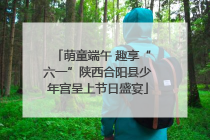 萌童端午 趣享“六一”陕西合阳县少年宫呈上节日盛宴