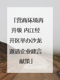 营商环境再升级 内江经开区举办沙龙邀请企业建言献策