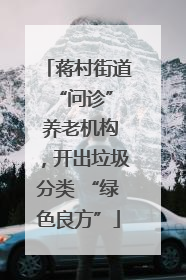 蒋村街道 “问诊” 养老机构，开出垃圾分类 “绿色良方”