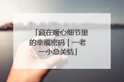 藏在暖心细节里的幸福密码｜一老一小总关情