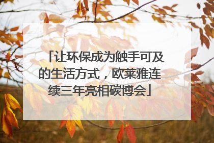 让环保成为触手可及的生活方式，欧莱雅连续三年亮相碳博会