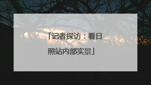 记者探访：看日照站内部实景