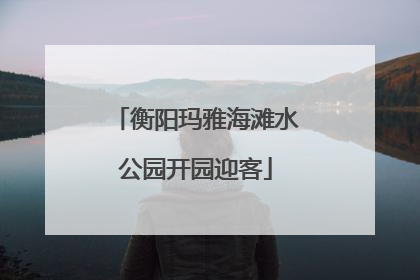 衡阳玛雅海滩水公园开园迎客