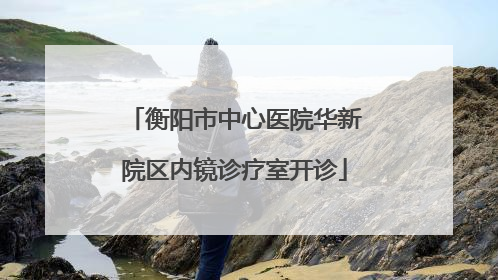 衡阳市中心医院华新院区内镜诊疗室开诊
