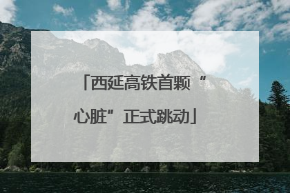西延高铁首颗“心脏”正式跳动
