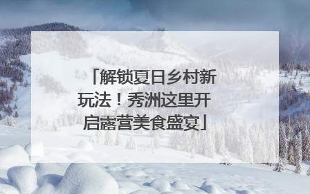 解锁夏日乡村新玩法！秀洲这里开启露营美食盛宴