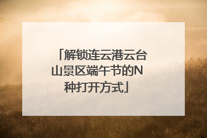 解锁连云港云台山景区端午节的N种打开方式