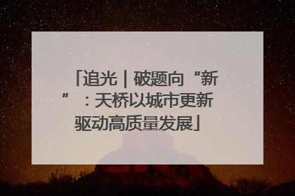 追光｜破题向“新”：天桥以城市更新驱动高质量发展