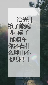 追光｜镜子能跑步 桌子能骑车 你还有什么理由不健身！