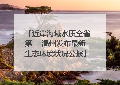 近岸海域水质全省第一 温州发布最新生态环境状况公报