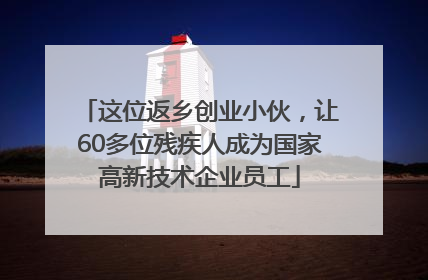 这位返乡创业小伙，让60多位残疾人成为国家高新技术企业员工