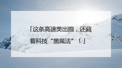 这条高速美出圈，还藏着科技“黑魔法”！