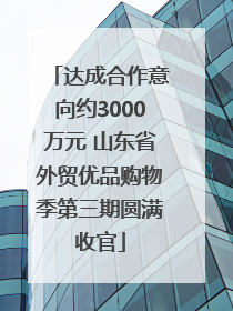 达成合作意向约3000万元 山东省外贸优品购物季第三期圆满收官