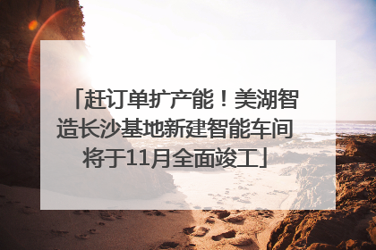 赶订单扩产能！美湖智造长沙基地新建智能车间将于11月全面竣工