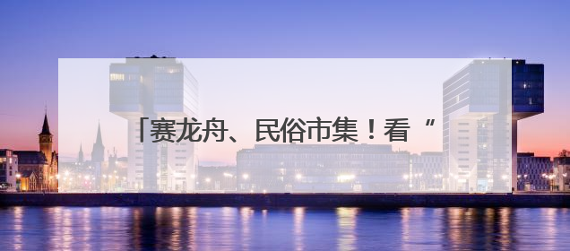 赛龙舟、民俗市集！看“小上海”探索“端午+”，拉动商旅文体大消费