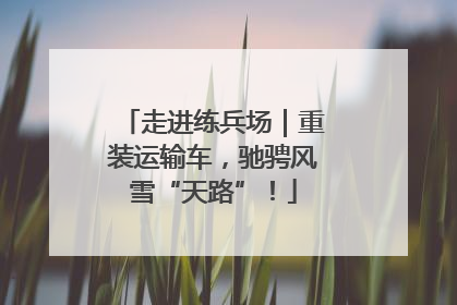走进练兵场｜重装运输车，驰骋风雪“天路”！