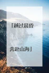 越过晨昏 奔赴山海