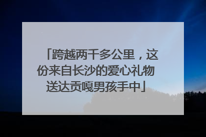 跨越两千多公里，这份来自长沙的爱心礼物送达贡嘎男孩手中