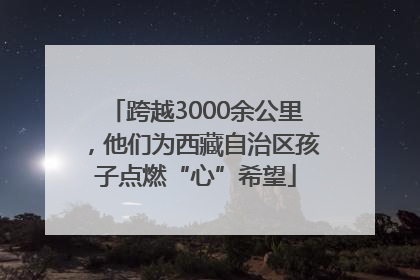 跨越3000余公里，他们为西藏自治区孩子点燃“心”希望