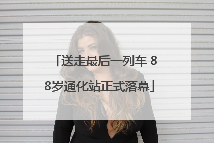送走最后一列车 88岁通化站正式落幕