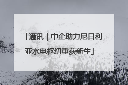 通讯｜中企助力尼日利亚水电枢纽重获新生