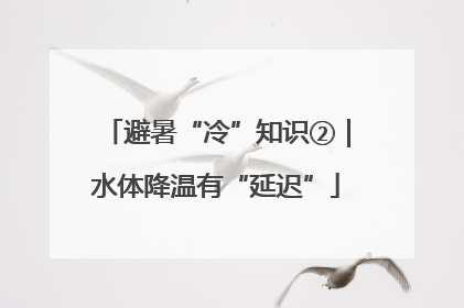避暑“冷”知识②｜水体降温有“延迟”