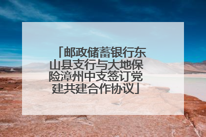 邮政储蓄银行东山县支行与大地保险漳州中支签订党建共建合作协议