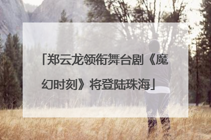 郑云龙领衔舞台剧《魔幻时刻》将登陆珠海