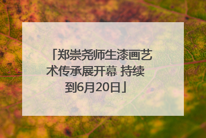 郑崇尧师生漆画艺术传承展开幕 持续到6月20日