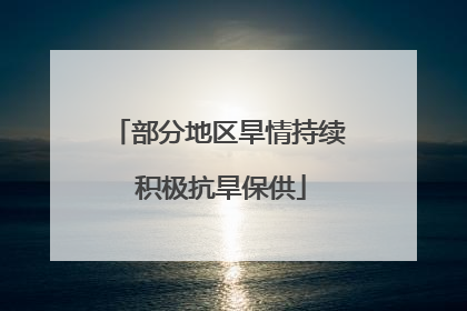 部分地区旱情持续 积极抗旱保供