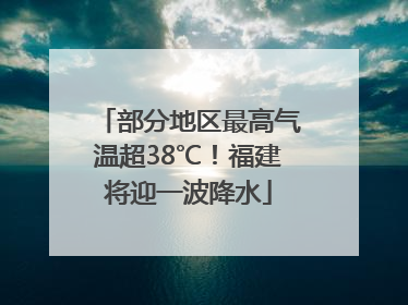部分地区最高气温超38℃！福建将迎一波降水