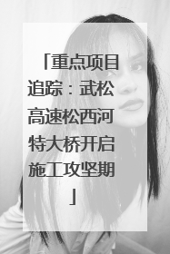 重点项目追踪：武松高速松西河特大桥开启施工攻坚期