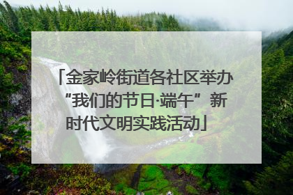 金家岭街道各社区举办“我们的节日·端午”新时代文明实践活动