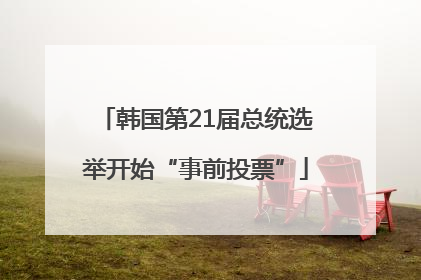 韩国第21届总统选举开始“事前投票”
